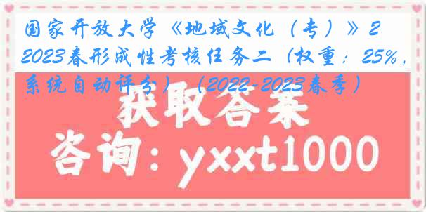 国家开放大学《地域文化（专）》2023春形成性考核任务二  (权重：25%，系统自动评分）（2022-2023春季）
