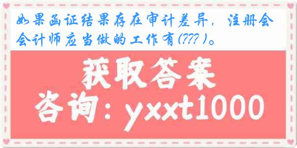如果函证结果存在审计差异，注册会计师应当做的工作有(??? )。