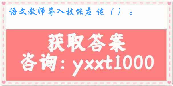 语文教师导入技能应 该（ ） 。