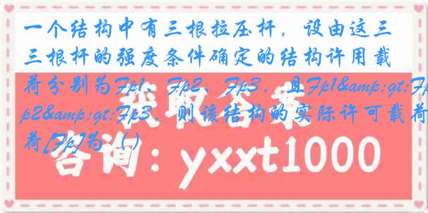 一个结构中有三根拉压杆，设由这三根杆的强度条件确定的结构许用载荷分别为Fp1、Fp2、Fp3，且Fp1>Fp2>Fp3，则该结构的实际许可载荷[Fp]为（）