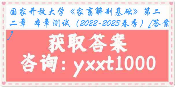 国家开放大学《家畜解剖基础》第二章  本章测试（2022-2023春季）[答案]