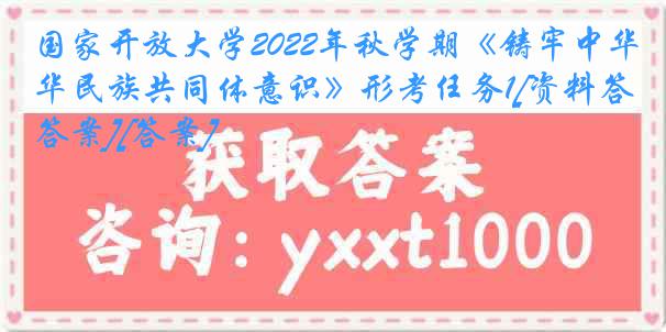 国家开放大学2022年秋学期《铸牢中华民族共同体意识》形考任务1[资料答案][答案]