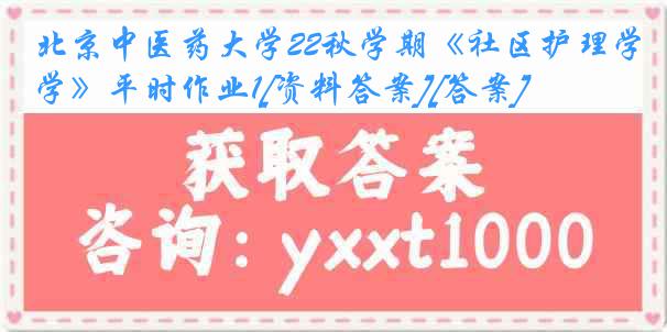 北京中医药大学22秋学期《社区护理学》平时作业1[资料答案][答案]