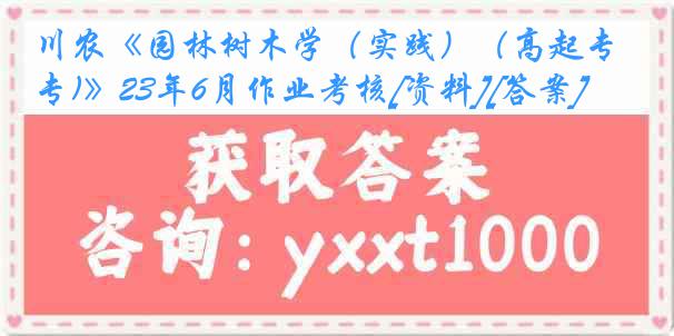 川农《园林树木学（实践）（高起专)》23年6月作业考核[资料][答案]