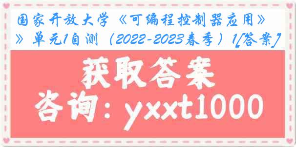 国家开放大学《可编程控制器应用》单元1自测（2022-2023春季）1[答案]