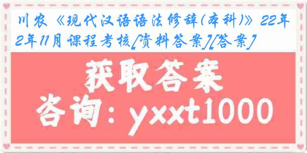 川农《现代汉语语法修辞(本科)》22年11月课程考核[资料答案][答案]