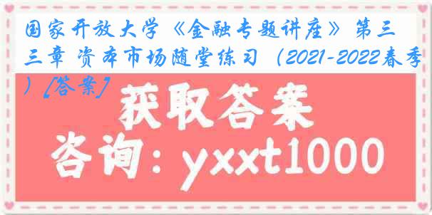 国家开放大学《金融专题讲座》第三章 资本市场随堂练习（2021-2022春季）[答案]