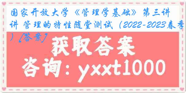 国家开放大学《管理学基础》第三讲 管理的特性随堂测试（2022-2023春季）[答案]