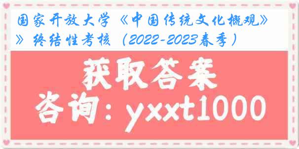 国家开放大学《中国传统文化概观》终结性考核（2022-2023春季）