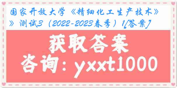 国家开放大学《精细化工生产技术》测试3（2022-2023春季）1[答案]