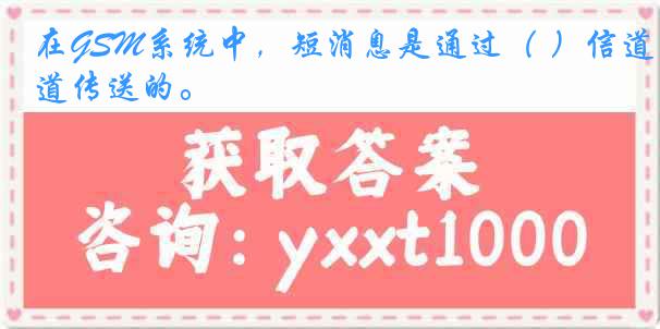 在GSM系统中，短消息是通过（ ）信道传送的。