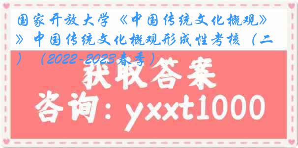 国家开放大学《中国传统文化概观》中国传统文化概观形成性考核（二）（2022-2023春季）