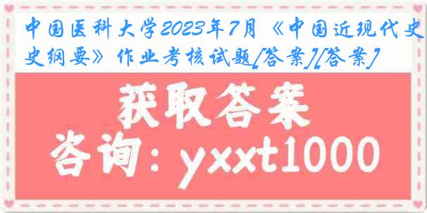 
2023年7月《中国近现代史纲要》作业考核试题[答案][答案]