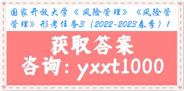 国家开放大学《 风险管理》《风险管理》形考任务3（2022-2023春季）1