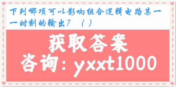 下列哪项可以影响组合逻辑电路某一时刻的输出？（ ）