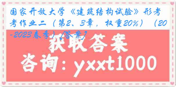 国家开放大学《建筑结构试验》形考作业二（第2、3章，权重20%）（2022-2023春季）[答案]