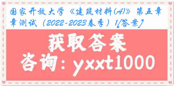 国家开放大学《建筑材料(A)》第五章测试（2022-2023春季）1[答案]