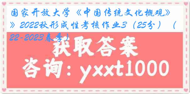 国家开放大学《中国传统文化概观》2022秋形成性考核作业3（25分）（2022-2023春季）