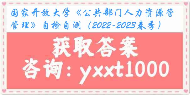 国家开放大学《公共部门人力资源管理》自检自测（2022-2023春季）