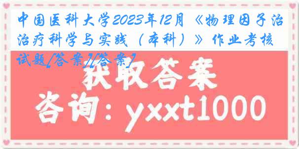 
2023年12月《物理因子治疗科学与实践（本科）》作业考核试题[答案][答案]