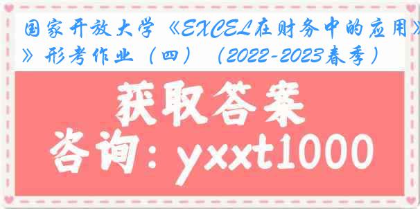 国家开放大学《EXCEL在财务中的应用》形考作业（四）（2022-2023春季）