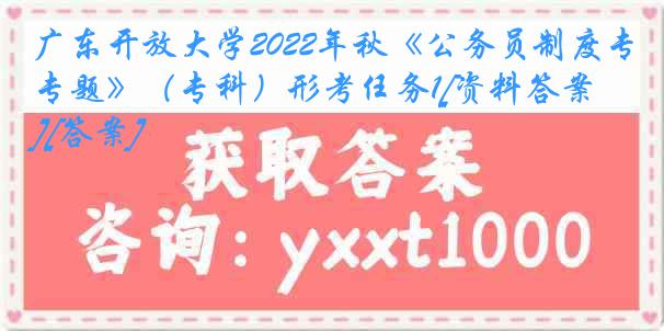 广东开放大学2022年秋《公务员制度专题》（专科）形考任务1[资料答案][答案]