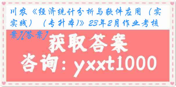 川农《经济统计分析与软件应用（实践）（专升本)》23年2月作业考核[答案][答案]