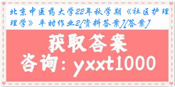 北京中医药大学22年秋学期《社区护理学》平时作业2[资料答案][答案]