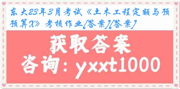 东大23年3月考试《土木工程定额与预算X》考核作业[答案][答案]