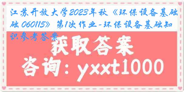 江苏开放大学2023年秋《环保设备基础 060115》第1次作业-环保设备基础知识参考答案