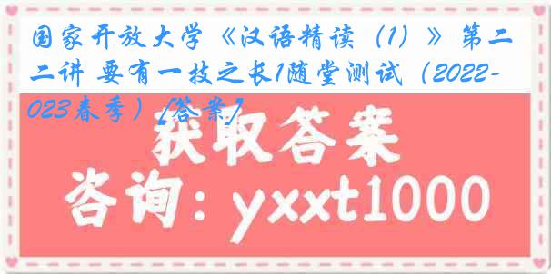 国家开放大学《汉语精读（1）》第二讲 要有一技之长1随堂测试（2022-2023春季）[答案]