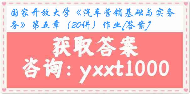 国家开放大学《汽车营销基础与实务》第五章（20讲）作业[答案]