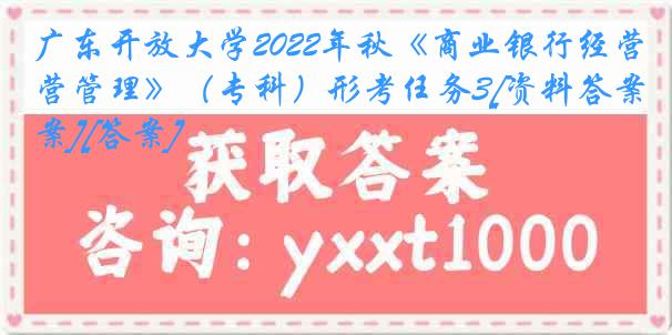 广东开放大学2022年秋《商业银行经营管理》（专科）形考任务3[资料答案][答案]