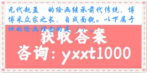 元代赵孟頫的绘画继承前代传统，博采众家之长，自成面貌。以下属于他的绘画理念的是（ ）。
