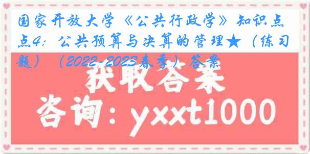 国家开放大学《公共行政学》知识点4：公共预算与决算的管理★（练习题）（2022-2023春季）答案
