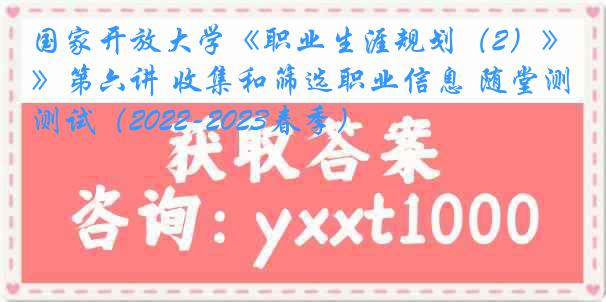 国家开放大学《职业生涯规划（2）》第六讲 收集和筛选职业信息 随堂测试（2022-2023春季）