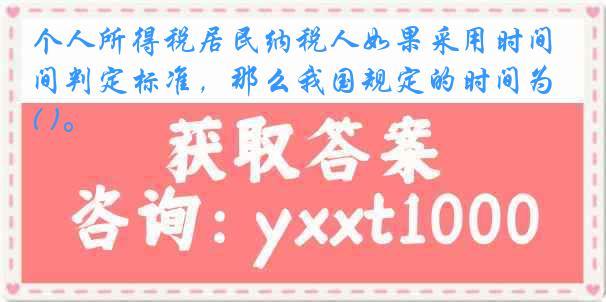 个人所得税居民纳税人如果采用时间判定标准，那么我国规定的时间为( )。