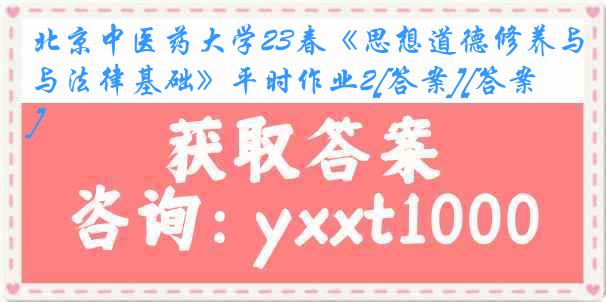 北京中医药大学23春《思想道德修养与法律基础》平时作业2[答案][答案]