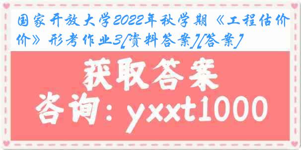 国家开放大学2022年秋学期《工程估价》形考作业3[资料答案][答案]