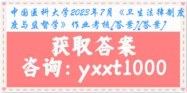 
2023年7月《卫生法律制度与监督学》作业考核[答案][答案]