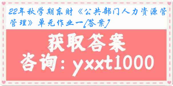 22年秋学期东财《公共部门人力资源管理》单元作业一[答案]