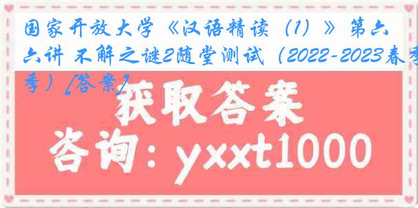 国家开放大学《汉语精读（1）》第六讲 不解之谜2随堂测试（2022-2023春季）[答案]