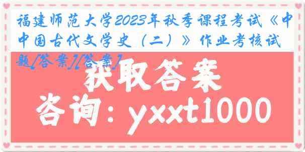 福建师范大学2023年秋季课程考试《中国古代文学史（二）》作业考核试题[答案][答案]