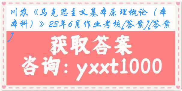 川农《马克思主义基本原理概论（本科）》23年6月作业考核[答案][答案]