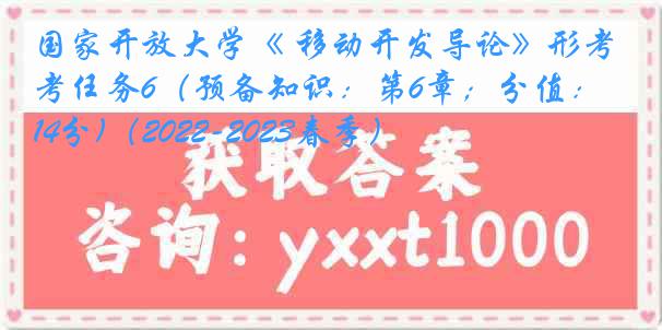 国家开放大学《 移动开发导论》形考任务6(预备知识:第6章;分值:14分)(2022-2023春季)