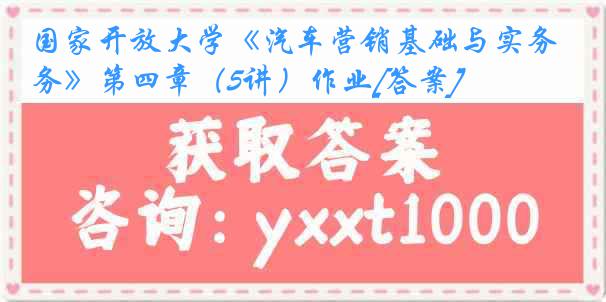 国家开放大学《汽车营销基础与实务》第四章（5讲）作业[答案]