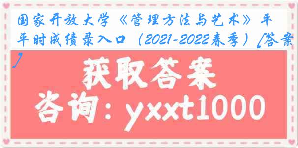 国家开放大学《管理方法与艺术》平时成绩录入口（2021-2022春季）[答案]