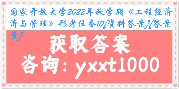 国家开放大学2022年秋学期《工程经济与管理》形考任务10[资料答案][答案]