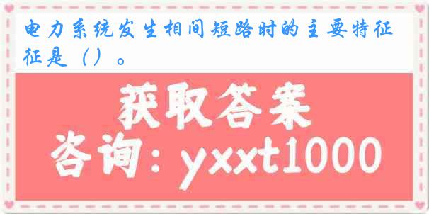 电力系统发生相间短路时的主要特征是（）。