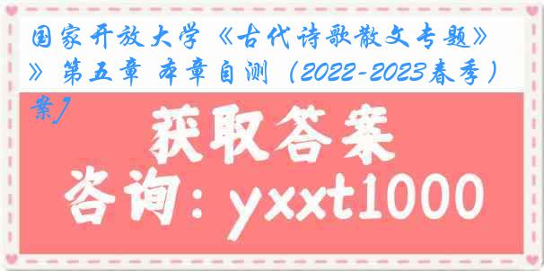 国家开放大学《古代诗歌散文专题》第五章 本章自测（2022-2023春季）[答案]